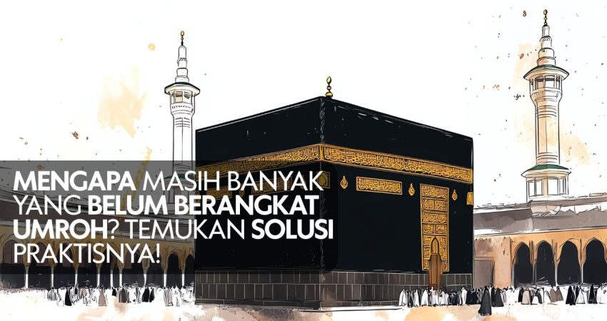 Mengapa Masih Banyak yang Belum Berangkat Umroh Temukan Solusi Praktisnya!