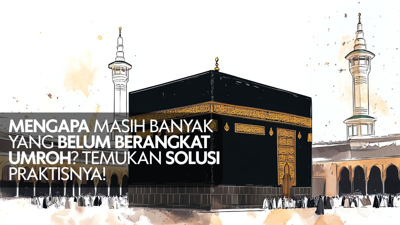 Mengapa Masih Banyak yang Belum Berangkat Umroh Temukan Solusi Praktisnya!